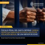 FiscalíaPenal del Santa obtiene cadena perpetua para sujeto por delito de violación sexual de menor de edad. 